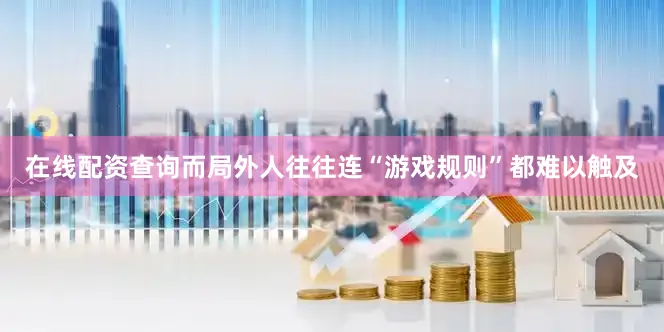 在线配资查询而局外人往往连“游戏规则”都难以触及