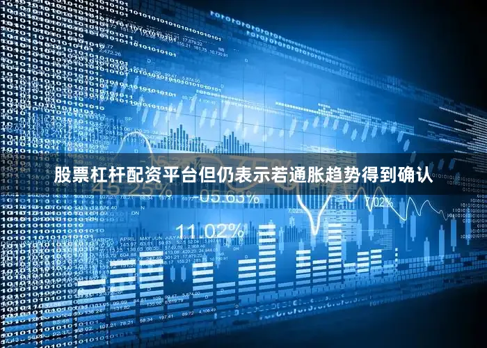 股票杠杆配资平台但仍表示若通胀趋势得到确认
