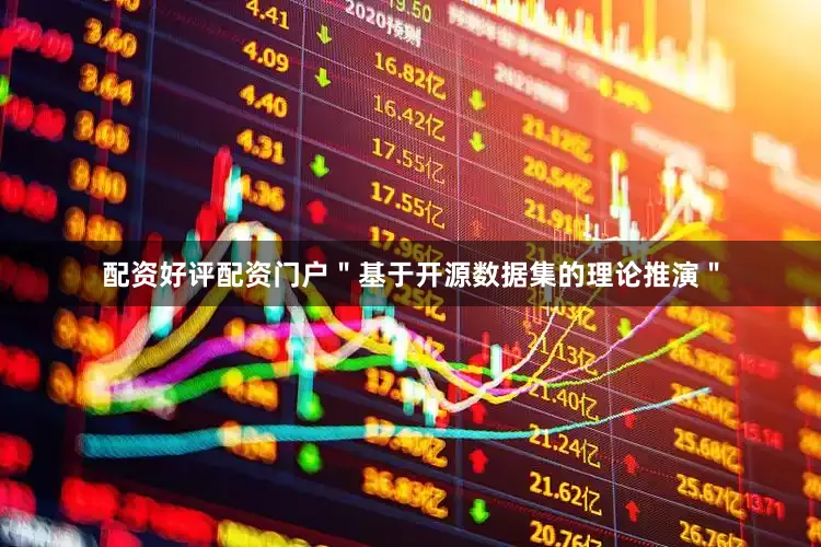 配资好评配资门户＂基于开源数据集的理论推演＂