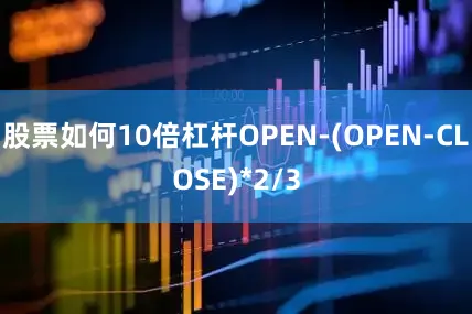 股票如何10倍杠杆OPEN-(OPEN-CLOSE)*2/3