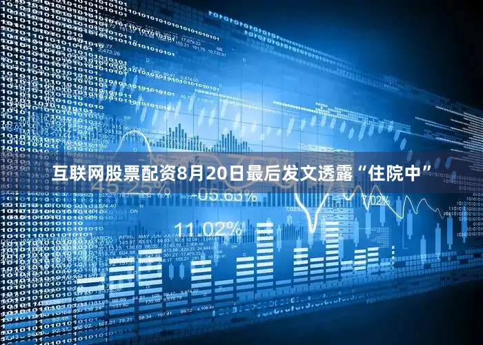 互联网股票配资8月20日最后发文透露“住院中”