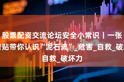 股票配资交流论坛安全小常识丨一张科普贴带你认识“泥石流”_危害_自救_破坏力