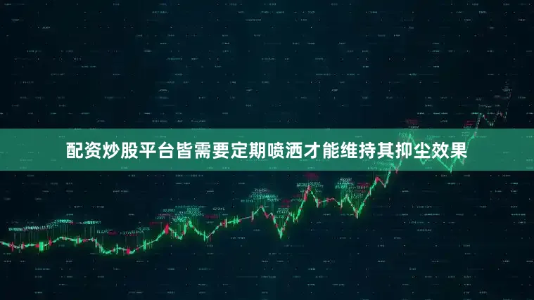 配资炒股平台皆需要定期喷洒才能维持其抑尘效果