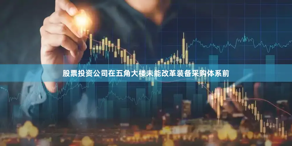 股票投资公司在五角大楼未能改革装备采购体系前
