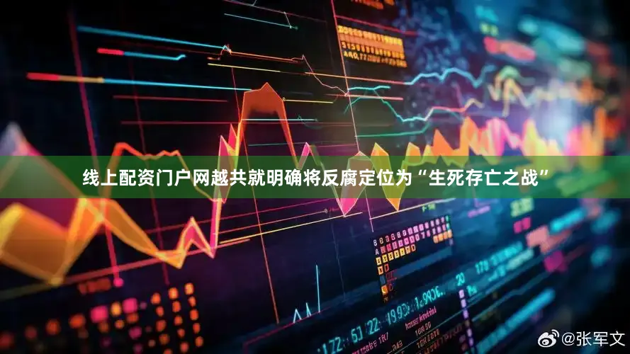 线上配资门户网越共就明确将反腐定位为“生死存亡之战”