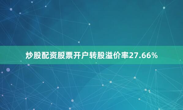 炒股配资股票开户转股溢价率27.66%