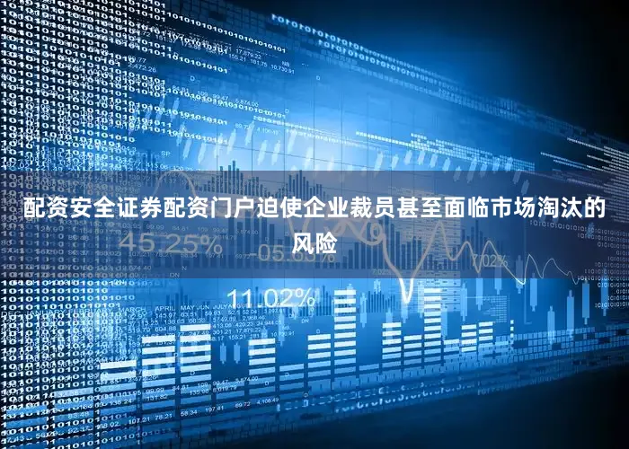 配资安全证券配资门户迫使企业裁员甚至面临市场淘汰的风险