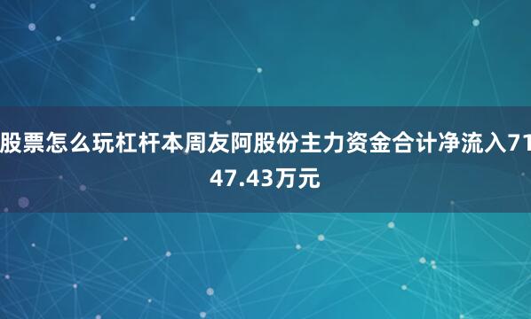 股票怎么玩杠杆本周友阿股份主力资金合计净流入7147.43万元