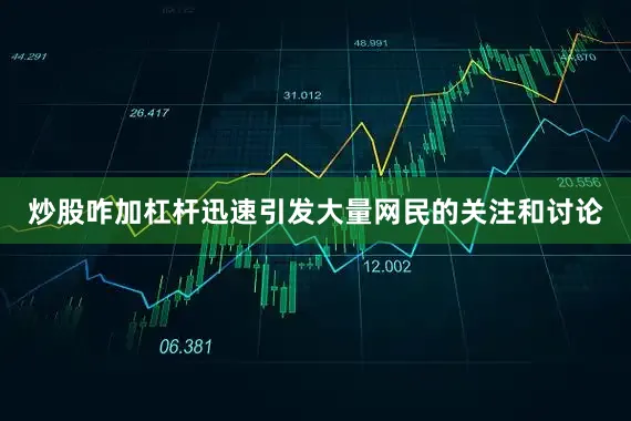 炒股咋加杠杆迅速引发大量网民的关注和讨论