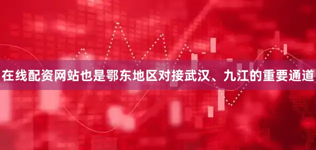 在线配资网站也是鄂东地区对接武汉、九江的重要通道