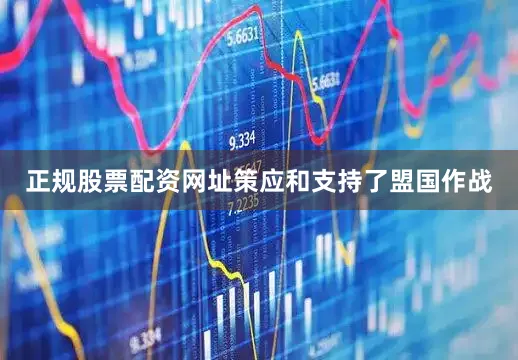 正规股票配资网址策应和支持了盟国作战