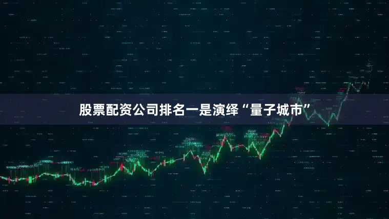 股票配资公司排名一是演绎“量子城市”