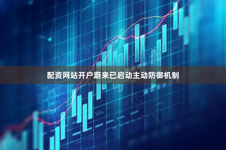 配资网站开户蔚来已启动主动防御机制