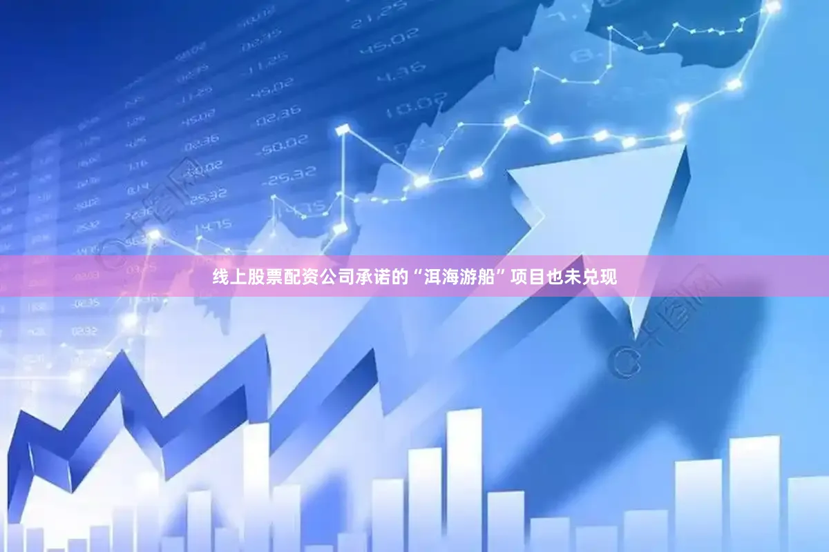线上股票配资公司承诺的“洱海游船”项目也未兑现