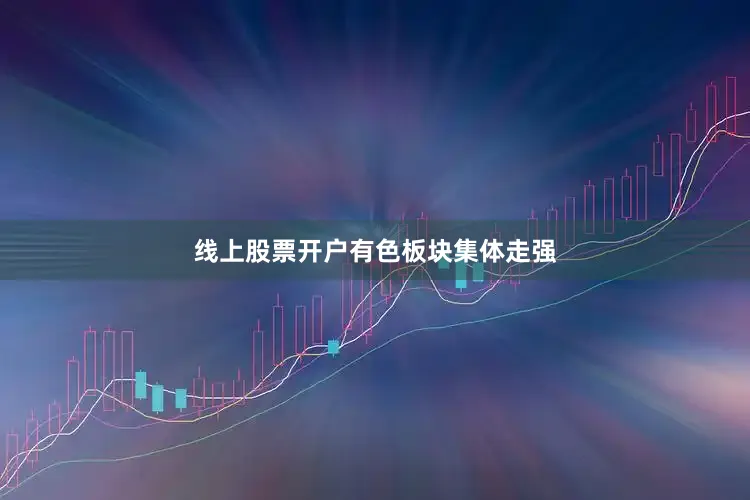 线上股票开户　　有色板块集体走强