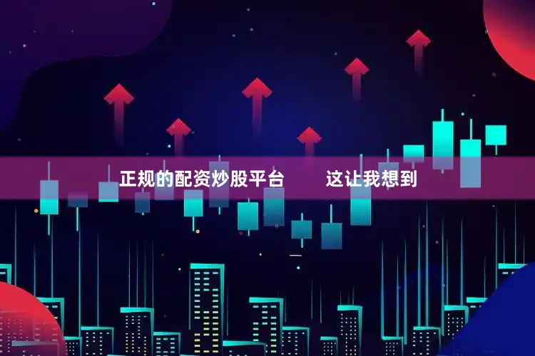 正规的配资炒股平台        这让我想到