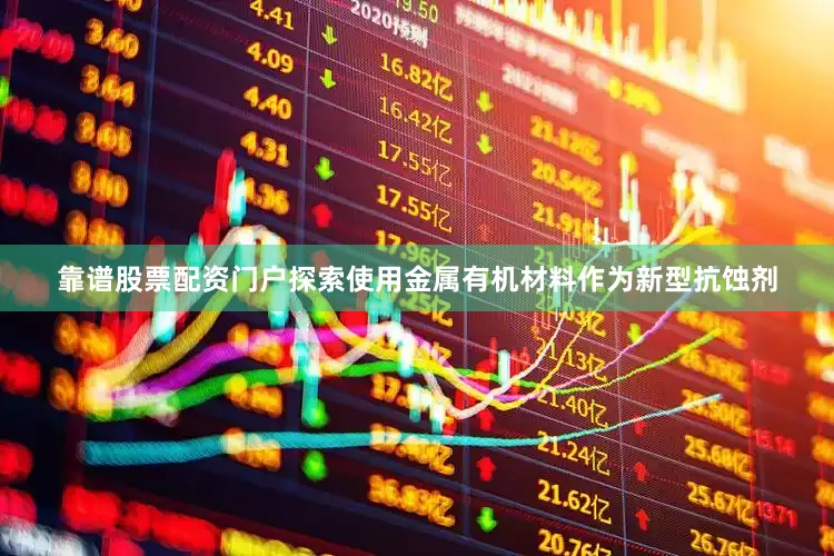靠谱股票配资门户探索使用金属有机材料作为新型抗蚀剂