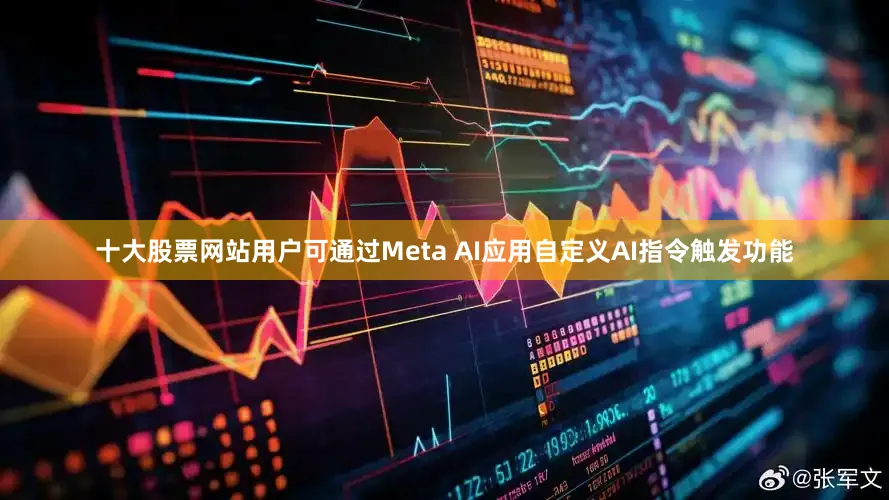 十大股票网站用户可通过Meta AI应用自定义AI指令触发功能