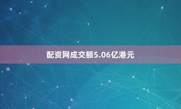 配资网成交额5.06亿港元