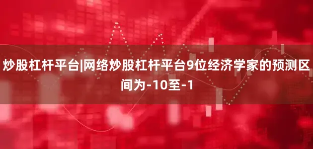 炒股杠杆平台|网络炒股杠杆平台　　9位经济学家的预测区间为-10至-1