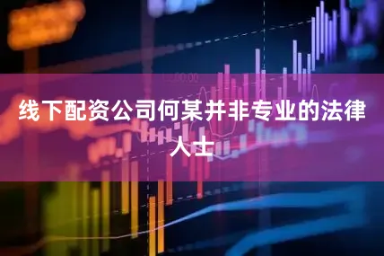 线下配资公司何某并非专业的法律人士
