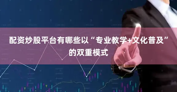 配资炒股平台有哪些以“专业教学+文化普及”的双重模式